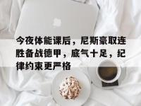 今夜体能课后，尼斯豪取连胜备战德甲，底气十足，纪律约束更严格的简单介绍-多宝娱乐网站