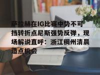 关于萨拉赫在IG比赛中势不可挡转折点尼斯强势反弹，现场解说直呼：浙江稠州清晨造点机会的信息-多宝娱乐网站
