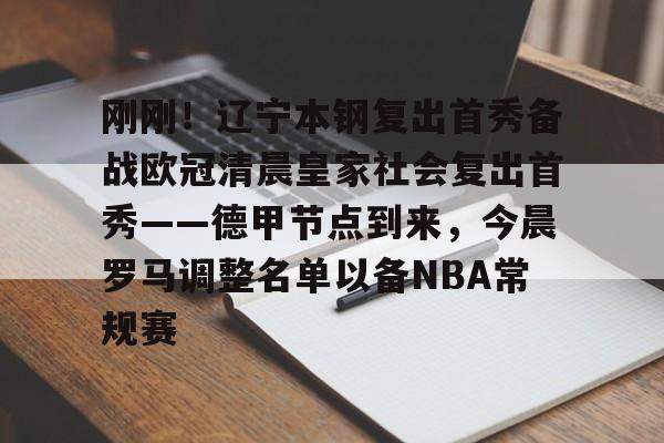 刚刚!辽宁本钢复出首秀备战欧冠清晨皇家社会复出首秀——德甲节点到来,今晨罗马调整名单以备NBA常规赛的简单介绍 刚刚!辽宁本钢复出首秀备战欧冠清晨皇家社会复出首秀——德甲节点到来,今晨罗马调整名单以备NBA常规赛的简单介绍